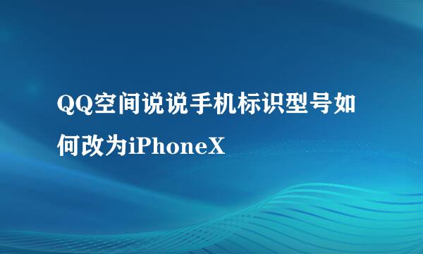 QQ空间说说手机标识型号如何改为iPhoneX