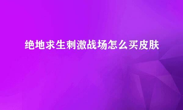 绝地求生刺激战场怎么买皮肤