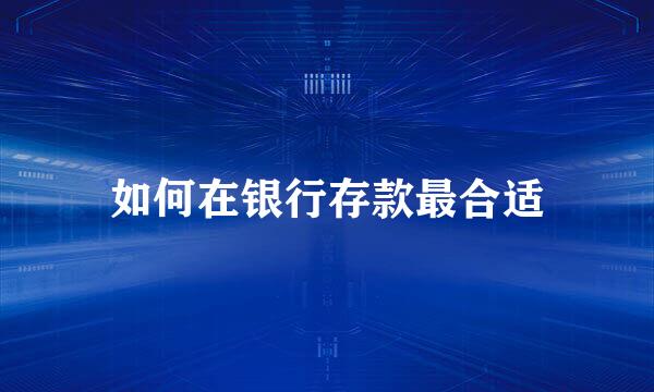 如何在银行存款最合适