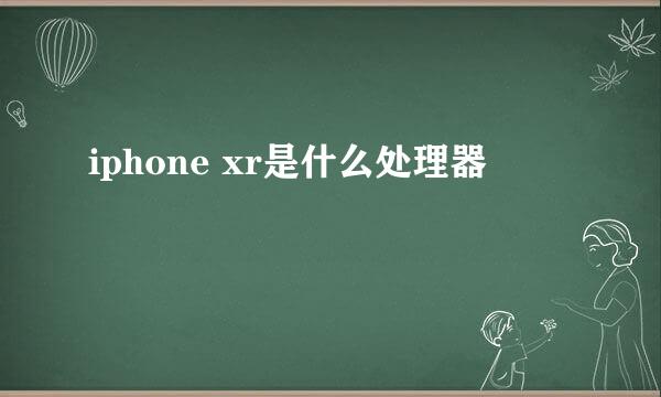 iphone xr是什么处理器