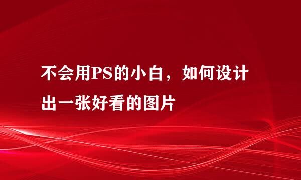 不会用PS的小白，如何设计出一张好看的图片