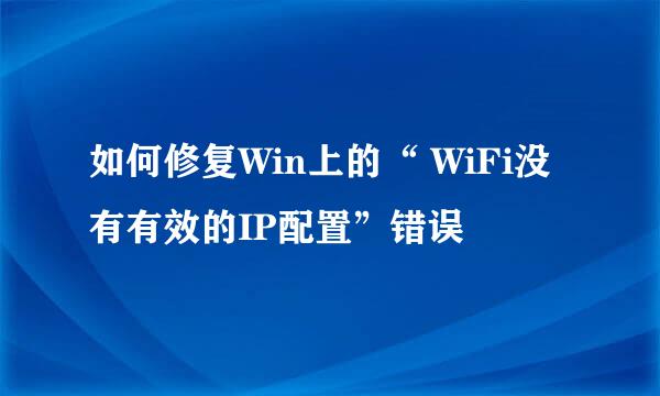 如何修复Win上的“ WiFi没有有效的IP配置”错误
