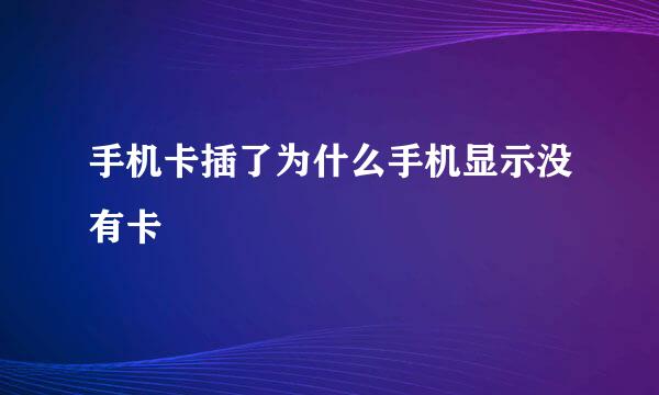 手机卡插了为什么手机显示没有卡