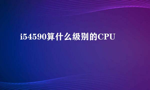 i54590算什么级别的CPU