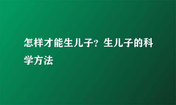 怎样才能生儿子？生儿子的科学方法