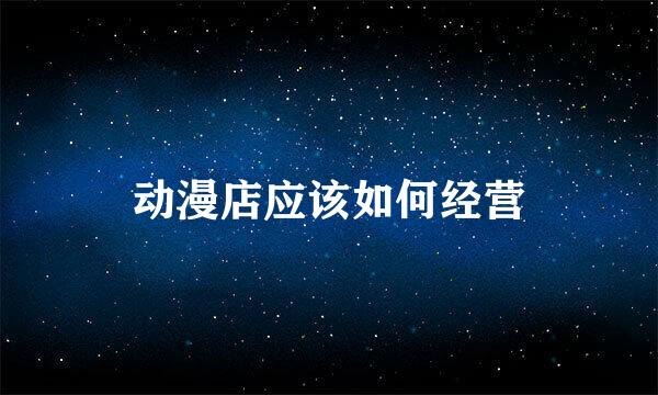 动漫店应该如何经营