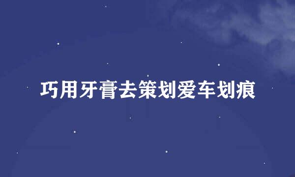 巧用牙膏去策划爱车划痕