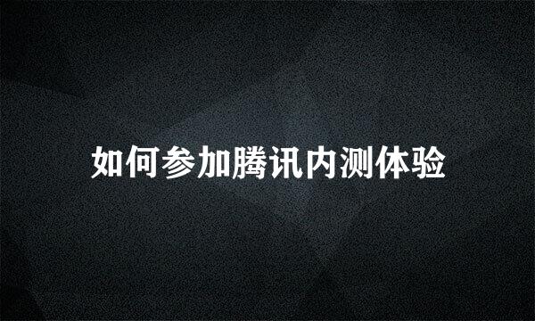 如何参加腾讯内测体验