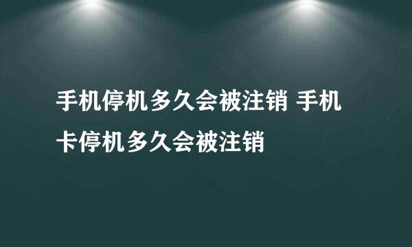 手机停机多久会被注销 手机卡停机多久会被注销
