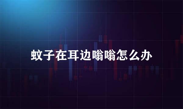 蚊子在耳边嗡嗡怎么办
