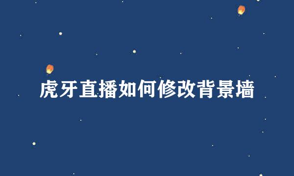 虎牙直播如何修改背景墙