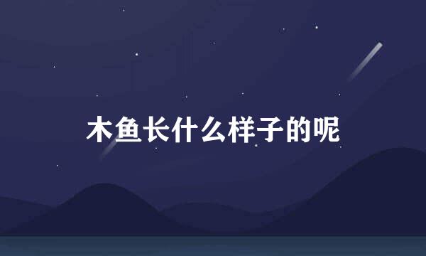 木鱼长什么样子的呢