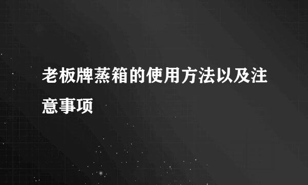 老板牌蒸箱的使用方法以及注意事项