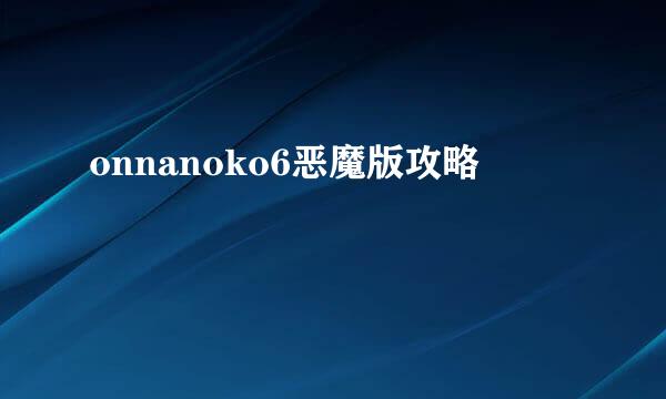onnanoko6恶魔版攻略