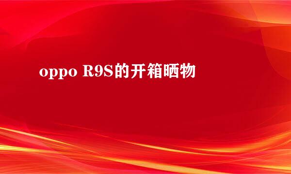 oppo R9S的开箱晒物
