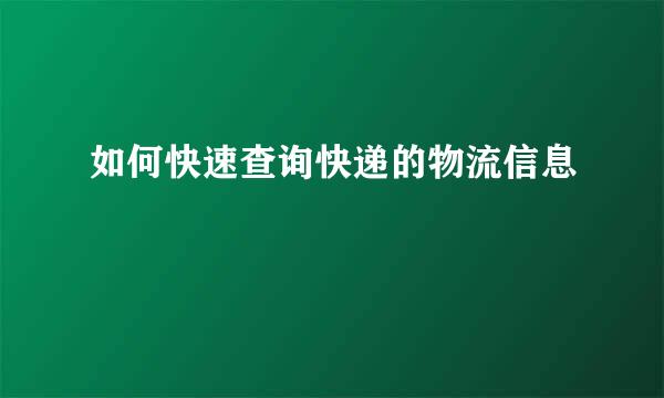 如何快速查询快递的物流信息