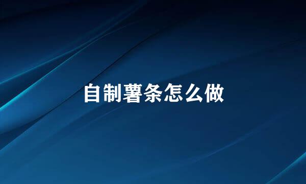 自制薯条怎么做