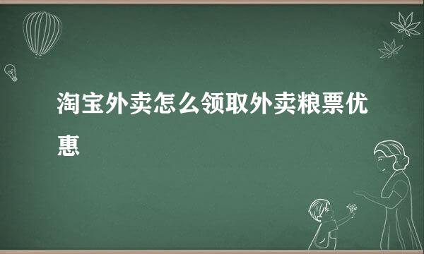 淘宝外卖怎么领取外卖粮票优惠