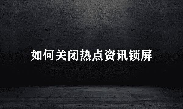 如何关闭热点资讯锁屏