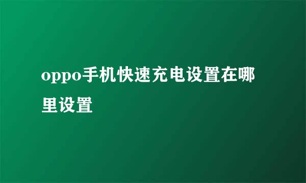 oppo手机快速充电设置在哪里设置