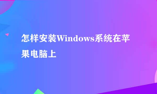 怎样安装Windows系统在苹果电脑上