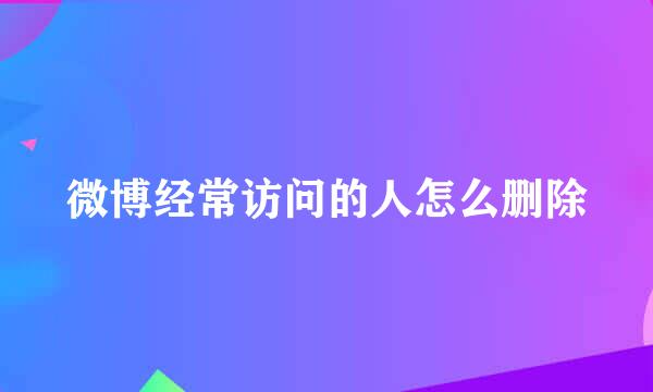 微博经常访问的人怎么删除