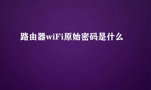 路由器wiFi原始密码是什么