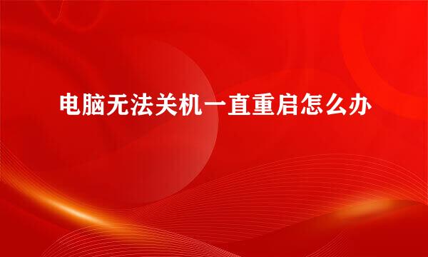 电脑无法关机一直重启怎么办