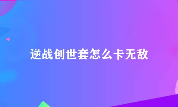 逆战创世套怎么卡无敌