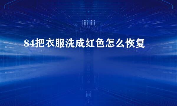 84把衣服洗成红色怎么恢复