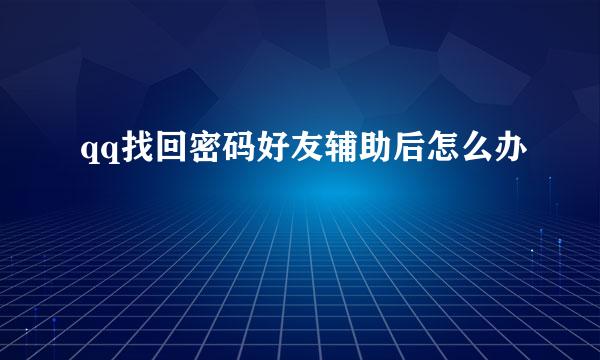 qq找回密码好友辅助后怎么办