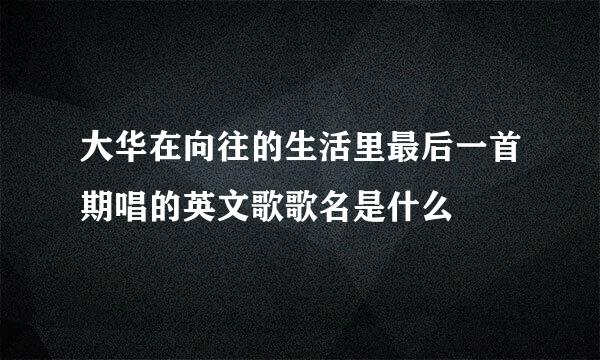 大华在向往的生活里最后一首期唱的英文歌歌名是什么