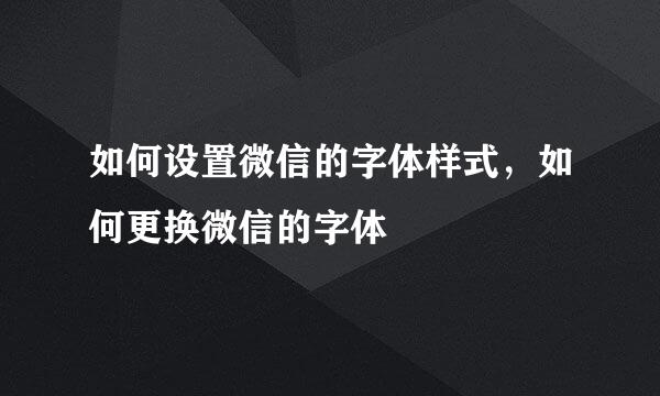 如何设置微信的字体样式，如何更换微信的字体