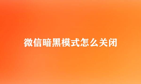 微信暗黑模式怎么关闭