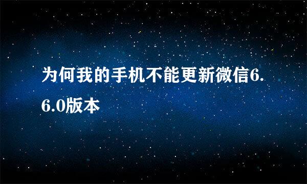 为何我的手机不能更新微信6.6.0版本