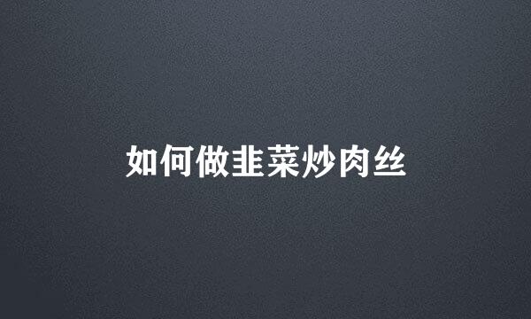 如何做韭菜炒肉丝