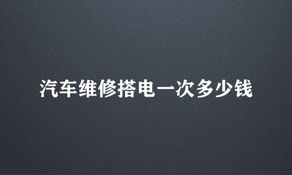 汽车维修搭电一次多少钱