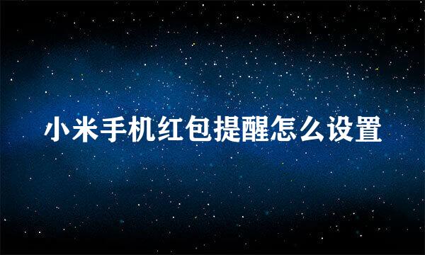 小米手机红包提醒怎么设置