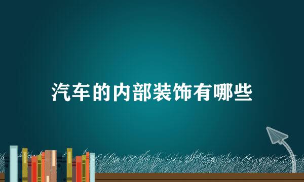 汽车的内部装饰有哪些