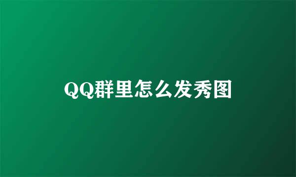 QQ群里怎么发秀图