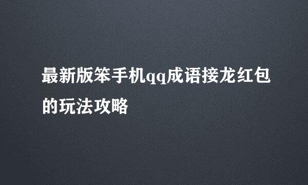 最新版笨手机qq成语接龙红包的玩法攻略