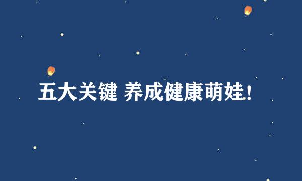 五大关键 养成健康萌娃！
