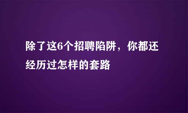 除了这6个招聘陷阱，你都还经历过怎样的套路