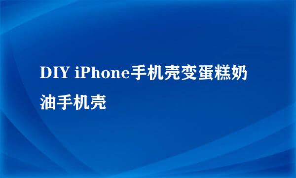 DIY iPhone手机壳变蛋糕奶油手机壳