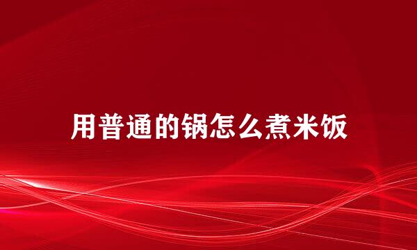 用普通的锅怎么煮米饭