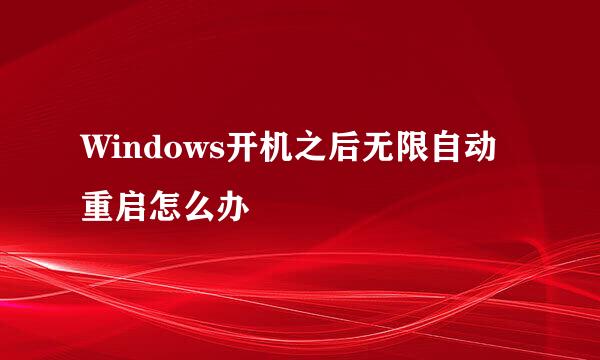 Windows开机之后无限自动重启怎么办