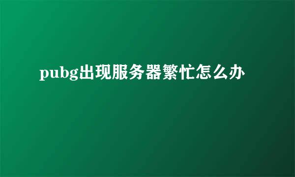 pubg出现服务器繁忙怎么办