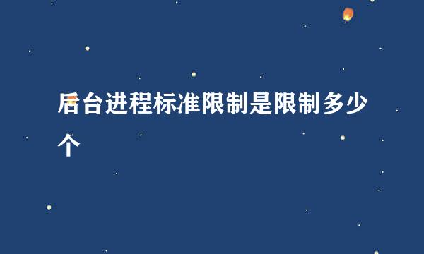 后台进程标准限制是限制多少个