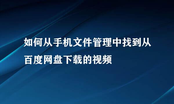 如何从手机文件管理中找到从百度网盘下载的视频