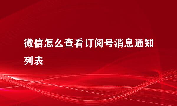微信怎么查看订阅号消息通知列表
